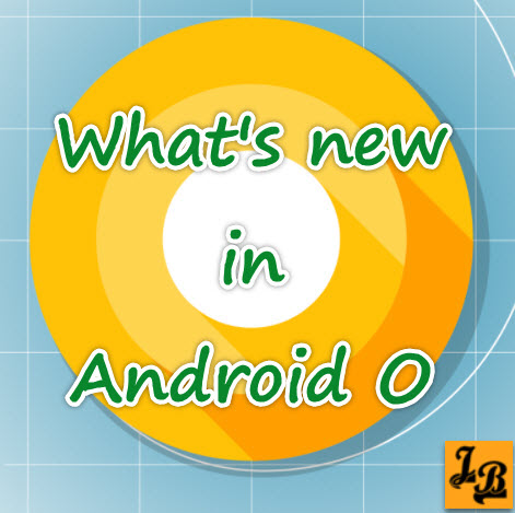 What's new in latest version of Android Operating System - Android O ...